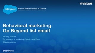Behavioral marketing: 
Go Beyond list email 
Jeremy Mason 
Sr. Manager – Marketing Ops & Lead Gen 
@automatemkt 
 