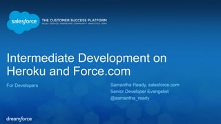 Intermediate Development on 
Heroku and Force.com 
For Developers Samantha Ready, salesforce.com 
Senior Developer Evangel...