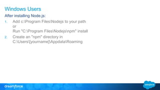 Windows Users 
After installing Node.js: 
1. Add c:Program FilesNodejs to your path 
or 
Run "C:Program FilesNodejsnpm" in...
