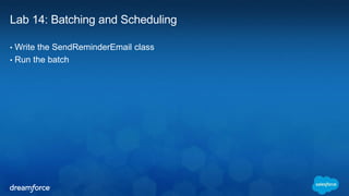 Lab 14: Batching and Scheduling 
• Write the SendReminderEmail class 
• Run the batch 
 