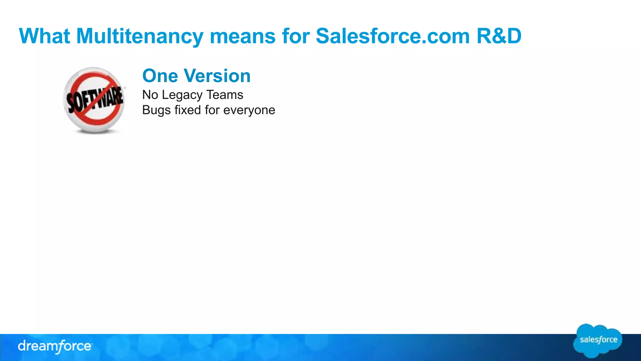 What Multitenancy means for Salesforce.com R&D 
One Version 
No Legacy Teams 
Bugs fixed for everyone 
 