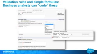 Validation rules and simple formulas: 
Business analysts can “code” these 
 