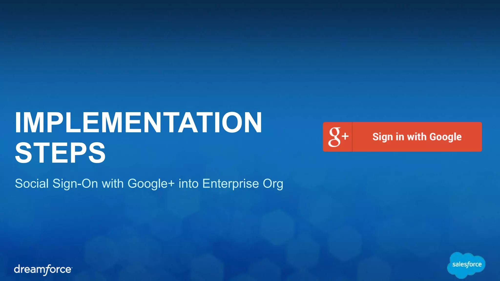 IMPLEMENTATION 
STEPS 
Social Sign-On with Google+ into Enterprise Org 
 
