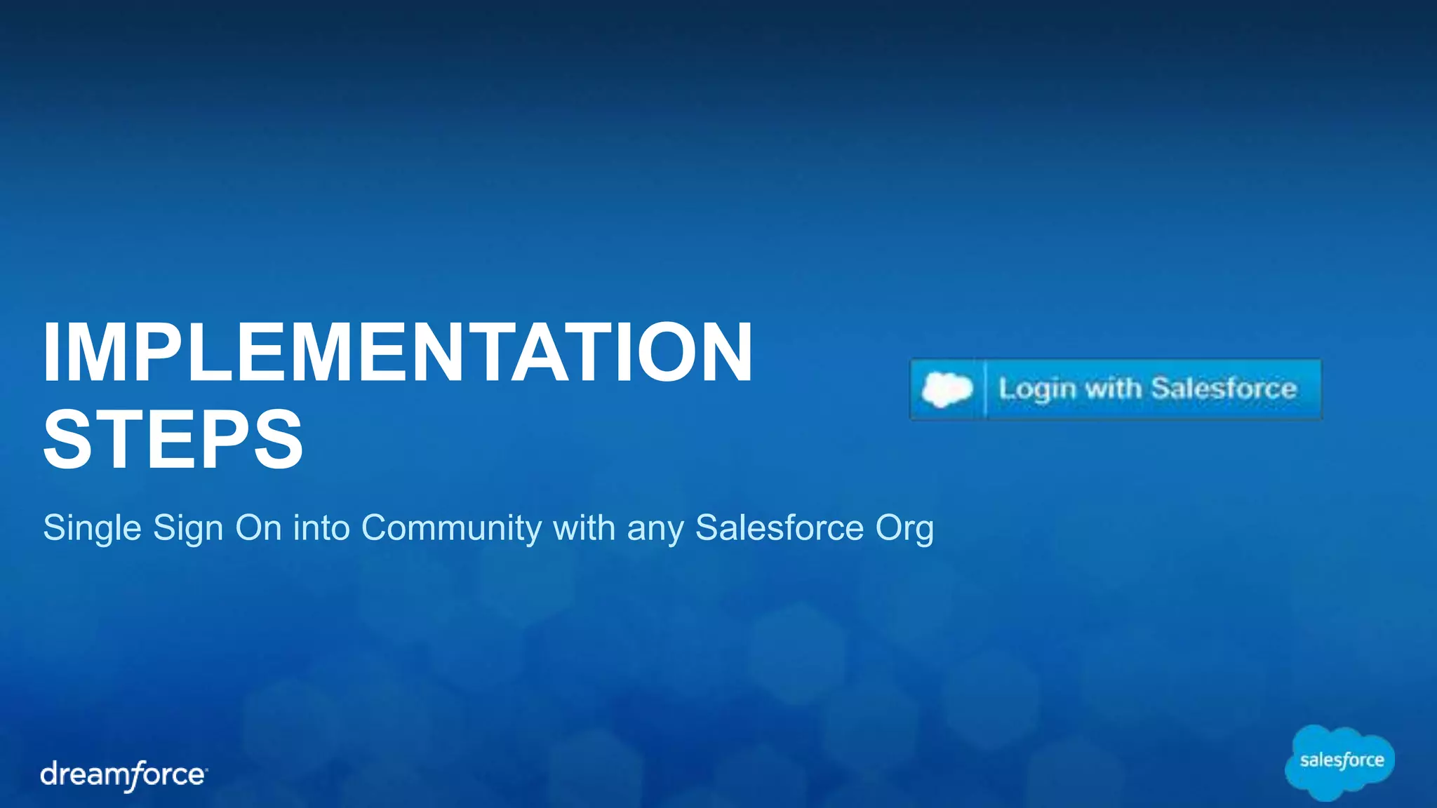 IMPLEMENTATION 
STEPS 
Single Sign On into Community with any Salesforce Org 
 