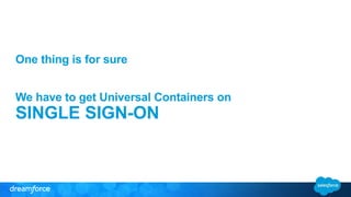 One thing is for sure 
We have to get Universal Containers on 
SINGLE SIGN-ON 
 
