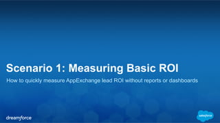 Scenario 1: Measuring Basic ROI
How to quickly measure AppExchange lead ROI without reports or dashboards
 