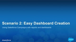 Scenario 2: Easy Dashboard Creation
Using Salesforce Campaigns with reports and dashboards
 