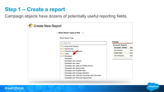 Step 1 – Create a report
Campaign objects have dozens of potentially useful reporting fields.
 