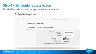 Step 4 – Schedule reports to run
Tip: dashboards are only as up-to-date as reports are
 