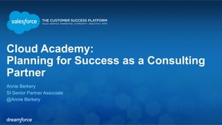 Cloud Academy: 
Planning for Success as a Consulting 
Partner 
Annie Berkery 
SI Senior Partner Associate 
@Annie Berkery 
 