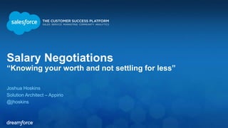 Salary Negotiations 
“Knowing your worth and not settling for less” 
Joshua Hoskins 
Solution Architect – Appirio 
@jhoskins 
 