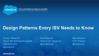 Design Patterns Every ISV Needs to Know 
Andrey Volosevich 
Senior ISV Technical Evangelist 
salesforce.com 
@andreyvol 
Mac Anderson 
CTO, Fonteva 
@macscloud 
Ross Belmont 
Chief of UX, Appiphony 
@rossbelmont 
 