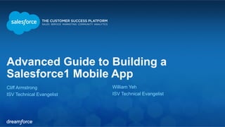 Advanced Guide to Building a 
Salesforce1 Mobile App 
Cliff Armstrong 
William Yeh 
ISV Technical Evangelist 
ISV Technical Evangelist 
 