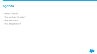 • What’s a cache?
• How can I use the cache?
• How does it work?
• How do I get some?
Agenda
 