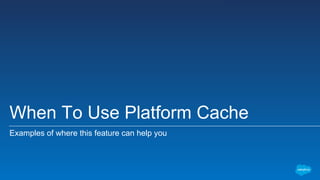 When To Use Platform Cache
Examples of where this feature can help you
 