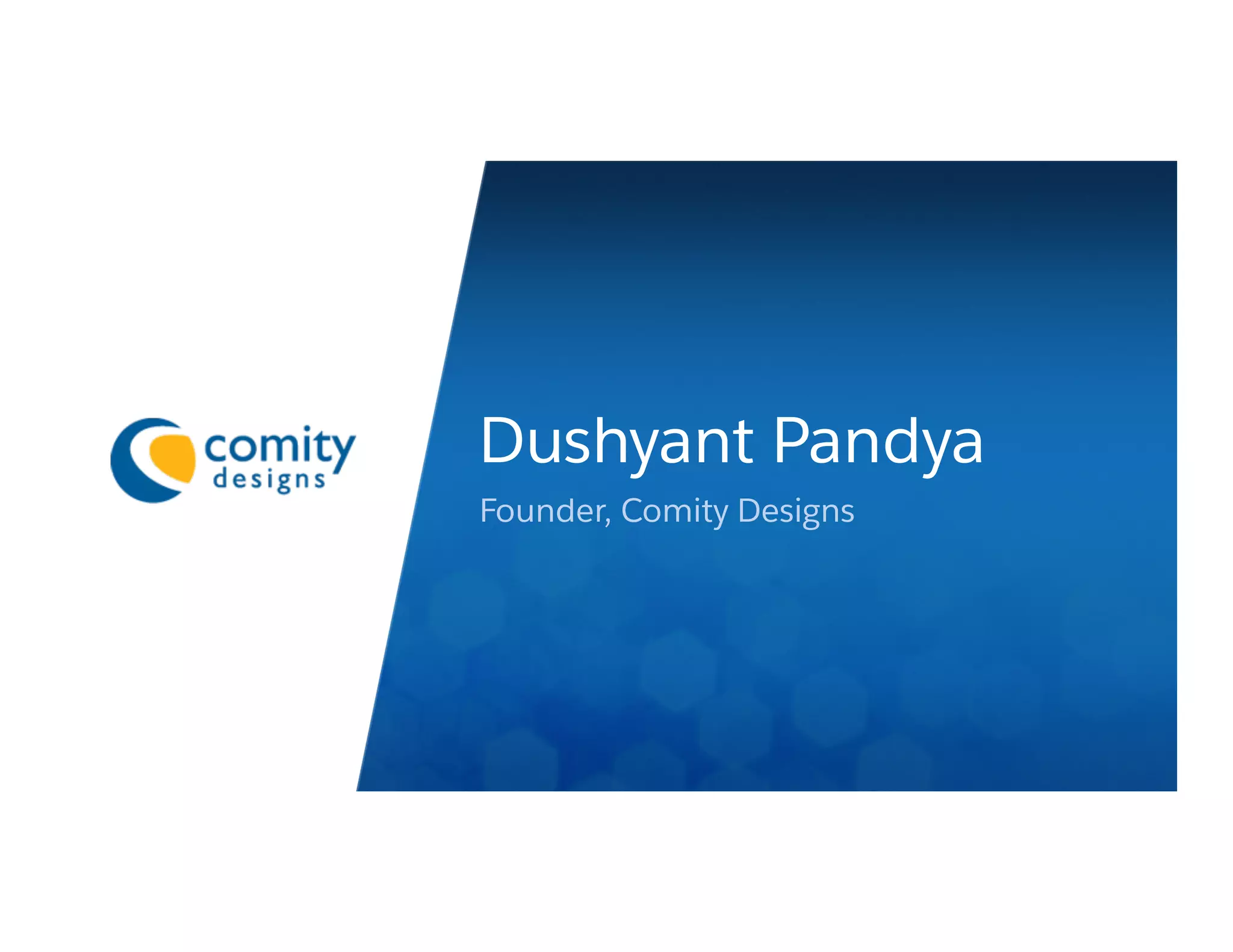 lace
er or
logo
area
lide,
ered
tally
Dushyant Pandya
Founder, Comity Designs
 