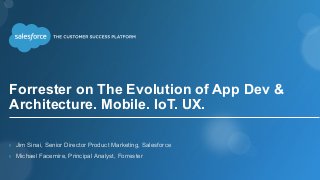 Forrester on The Evolution of App Dev &
Architecture. Mobile. IoT. UX.
›  Jim Sinai, Senior Director Product Marketing, Salesforce
›  Michael Facemire, Principal Analyst, Forrester
 
