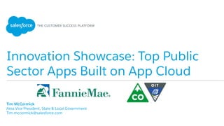 Innovation Showcase: Top Public
Sector Apps Built on App Cloud
​ Tim McCormick
​ Area Vice President, State & Local Government
​ Tim.mccormick@salesforce.com
 