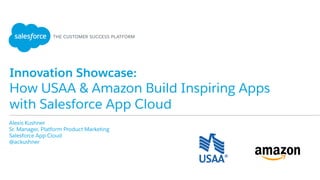 Innovation Showcase:
How USAA & Amazon Build Inspiring Apps
with Salesforce App Cloud
​ Alexis Kushner
​ Sr. Manager, Platform Product Marketing
​ Salesforce App Cloud
​ @ackushner
 