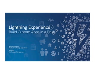 Jennifer Hersom
Product Marketing, App Cloud
Ryan Ellis
VP, Product Management
Lightning Experience
Build Custom Apps in a Flash
 