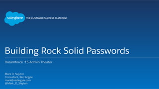 Building Rock Solid Passwords
Dreamforce ‘15 Admin Theater
​ Mark D. Slayton
​ Consultant, Red Argyle
​ mark@redargyle.com
​ @Mark_D_Slayton
​ 
 