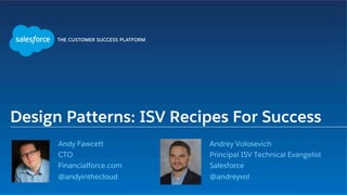 Design Patterns: ISV Recipes For Success
Andrey Volosevich
Principal ISV Technical Evangelist
Salesforce
@andreyvol
Andy Fawcett
CTO
Financialforce.com
@andyinthecloud
 