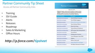http://p.force.com/tipsheet
Partner Community Tip Sheet
•  Training
•  ISV Guide
•  Alerts
•  Releases
•  Roadmap
•  Sales & Marketing
•  Oﬃce Hours
​ Access all Partner Community links
 