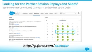 Looking for the Partner Session Replays and Slides?
​ See the Partner Community Calendar – September 15-18, 2015
http://p.force.com/calendar
 