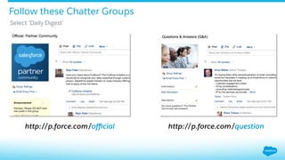 http://p.force.com/oﬃcial http://p.force.com/question
​ Select ‘Daily Digest’
Follow these Chatter Groups
 