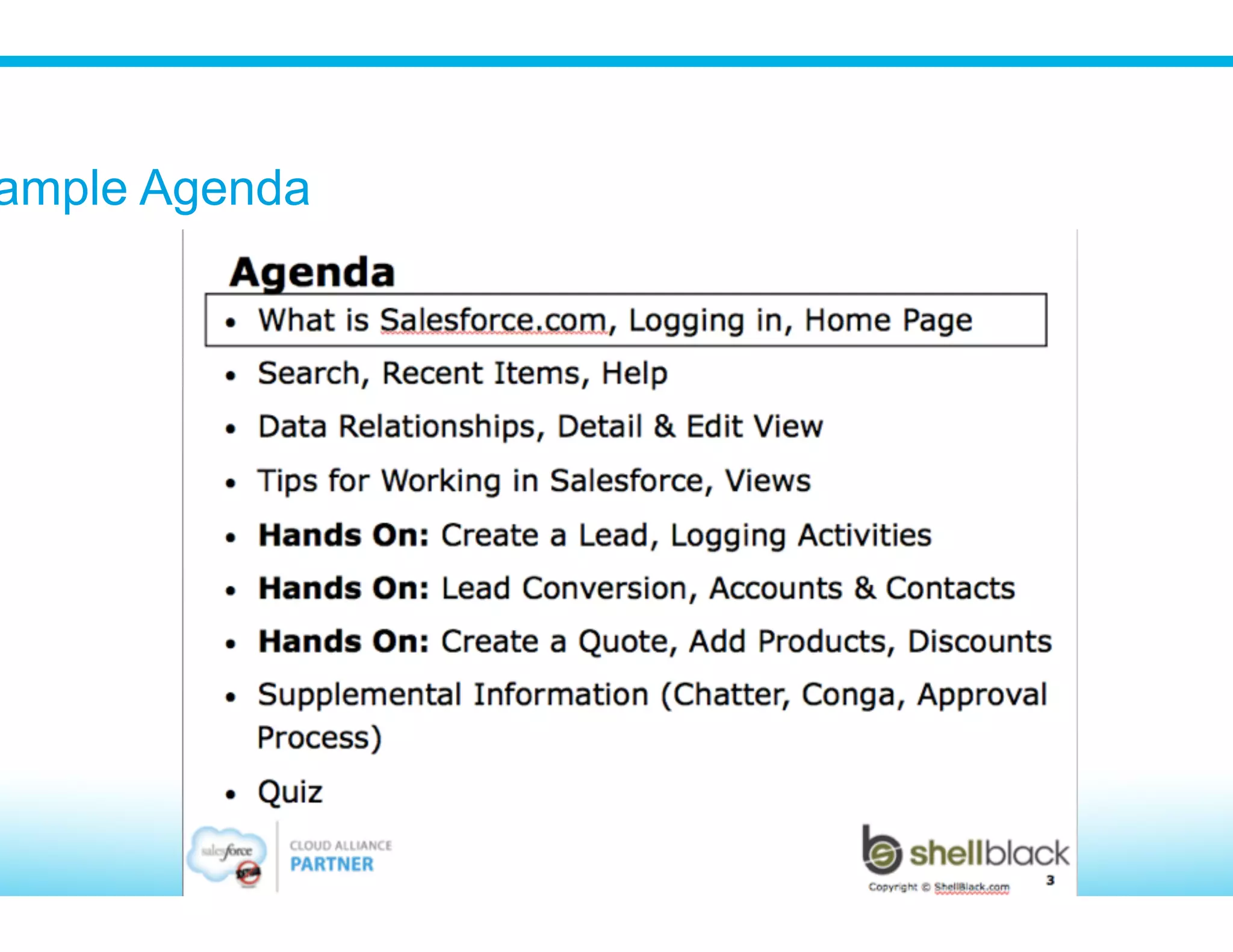 How Long Should It Take?
​ Depends on the amount of content being covered
​ Example 4 hour training for Sales:
•  Foundations – 1 hour
•  Activities on Leads – 1 Hour
•  Lead conversion through Opportunities – 1Hour
•  Products and Quotes – 1 hour
Tip: If you have extra content use an appendix
 