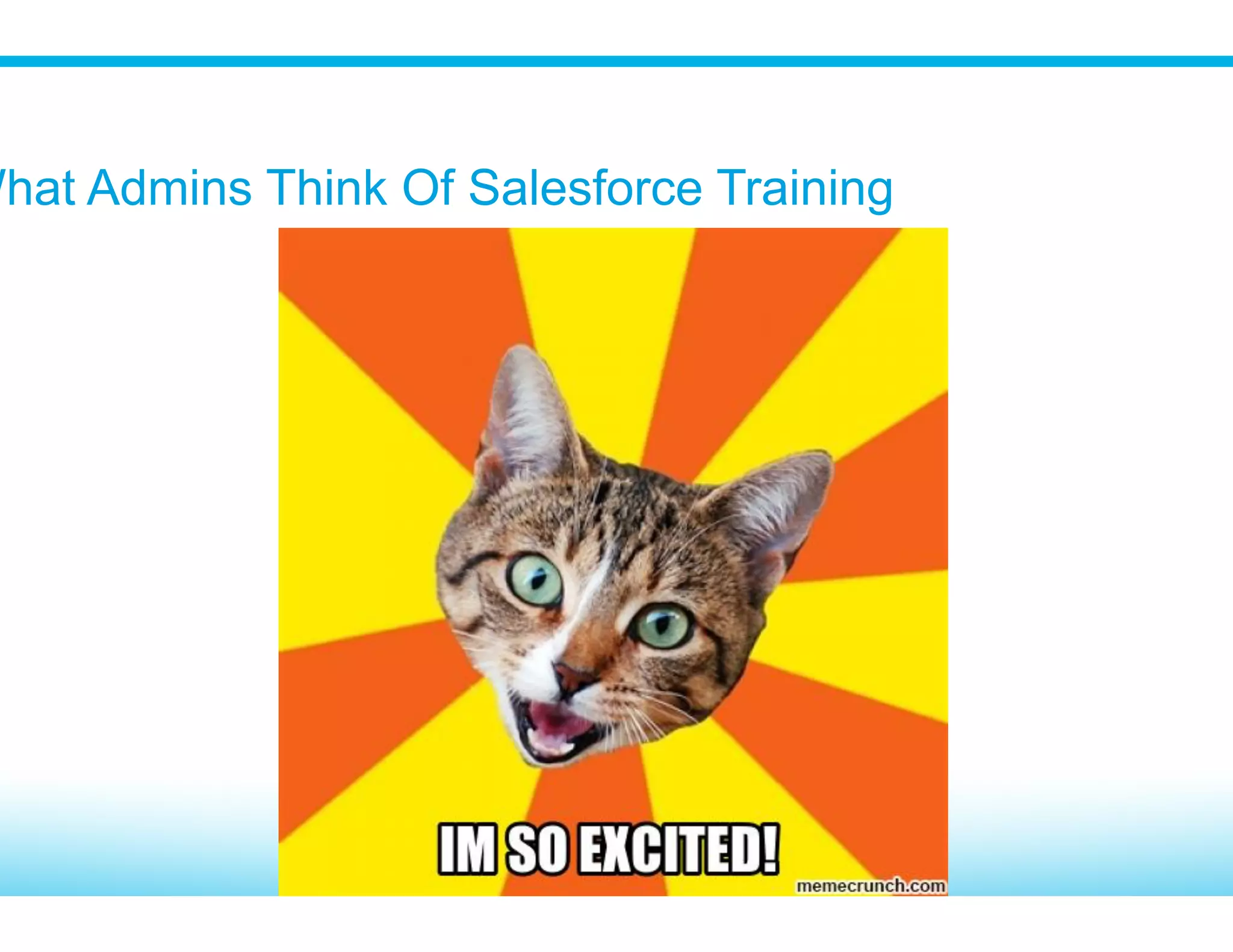 Coincidence or Correlation?
Many CRM implementations fail due to poor or inadequate training –
“I didn’t get trained”
How to drive CRM adoption – “Provide training to your users”
Yea, end user training is kind of a big deal
And as a System Admin you often have to train end users
 
