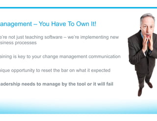 Who Moved My Cheese?
Change makes people nervous and uncomfortable
“What! My performance is being measured?”
Salesforce makes people accountable
Communicate the “Why” & the “WIIFM” (What’s In It For Me)
 