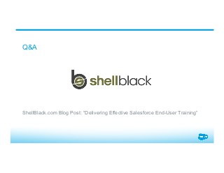 ShellBlack.com Blog Post: “Delivering Effective Salesforce End-User Training”
Q&A
 