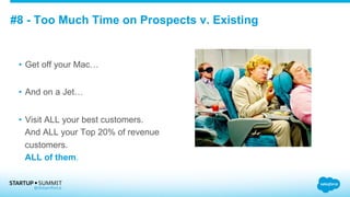 #8 - Too Much Time on Prospects v. Existing
•  Get off your Mac…
•  And on a Jet…
•  Visit ALL your best customers.
And ALL your Top 20% of revenue
customers.
ALL of them.
 