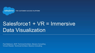 Salesforce1 + VR = Immersive
Data Visualization
Paul Battisson, MVP, Technical Architect, Mavens Consulting
Vincent Reeder, Technical Architect, Mavens Consulting
 