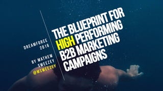 TheBlueprintfor
Highperforming
B2BMARKETING
campaigns
DREAMFORCE
2016
By Mathew
Sweezey
@msweezey
 