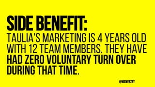 Sidebenefit:
Taulia's marketing is 4 years old
with 12 team members. They have
had zero voluntary turn over
during that ti...
