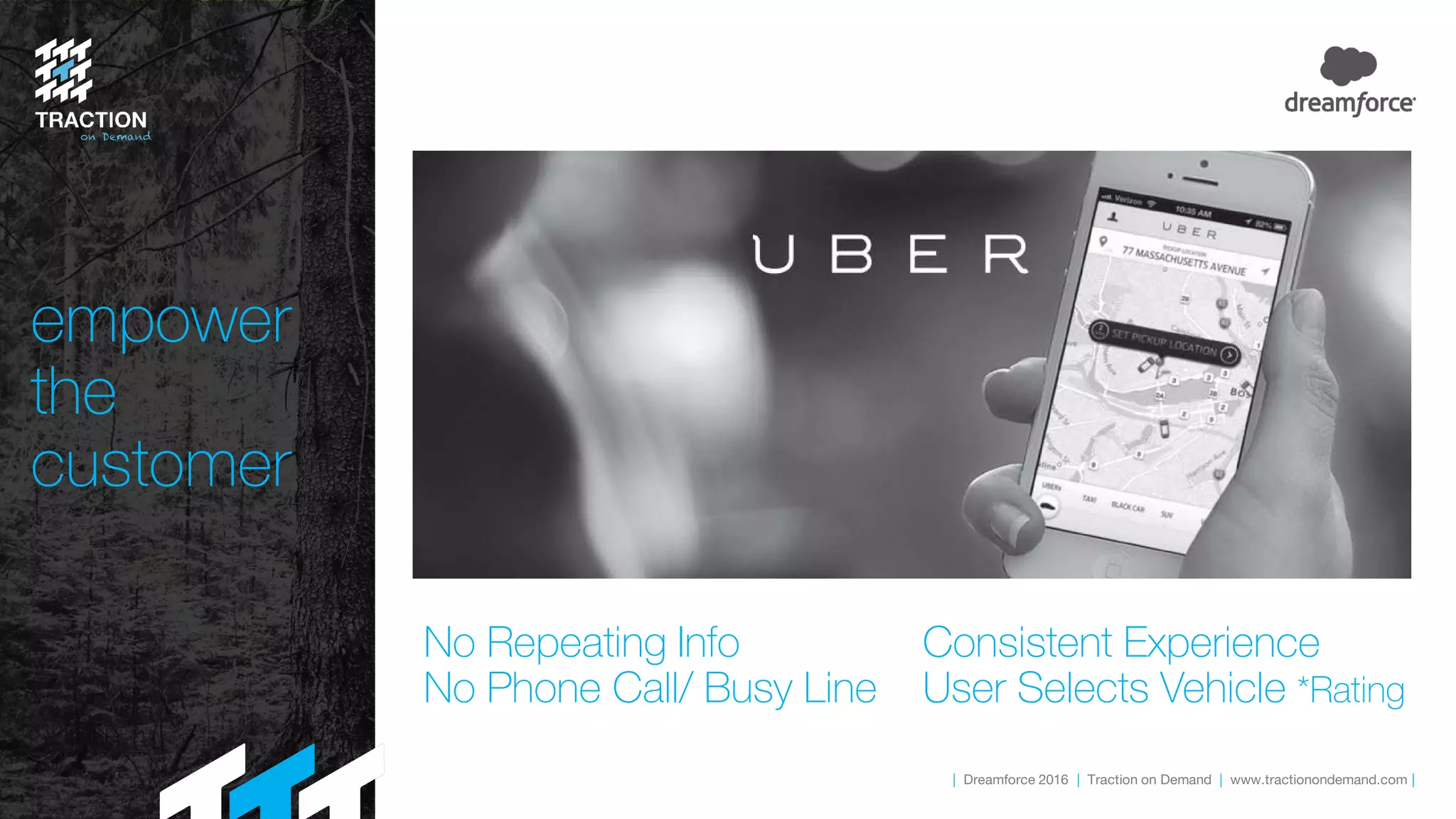 | Dreamforce 2016 | Traction on Demand | www.tractionondemand.com |
empower
the
customer
No Repeating Info
No Phone Call/ Busy Line
Consistent Experience
User Selects Vehicle *Rating
 