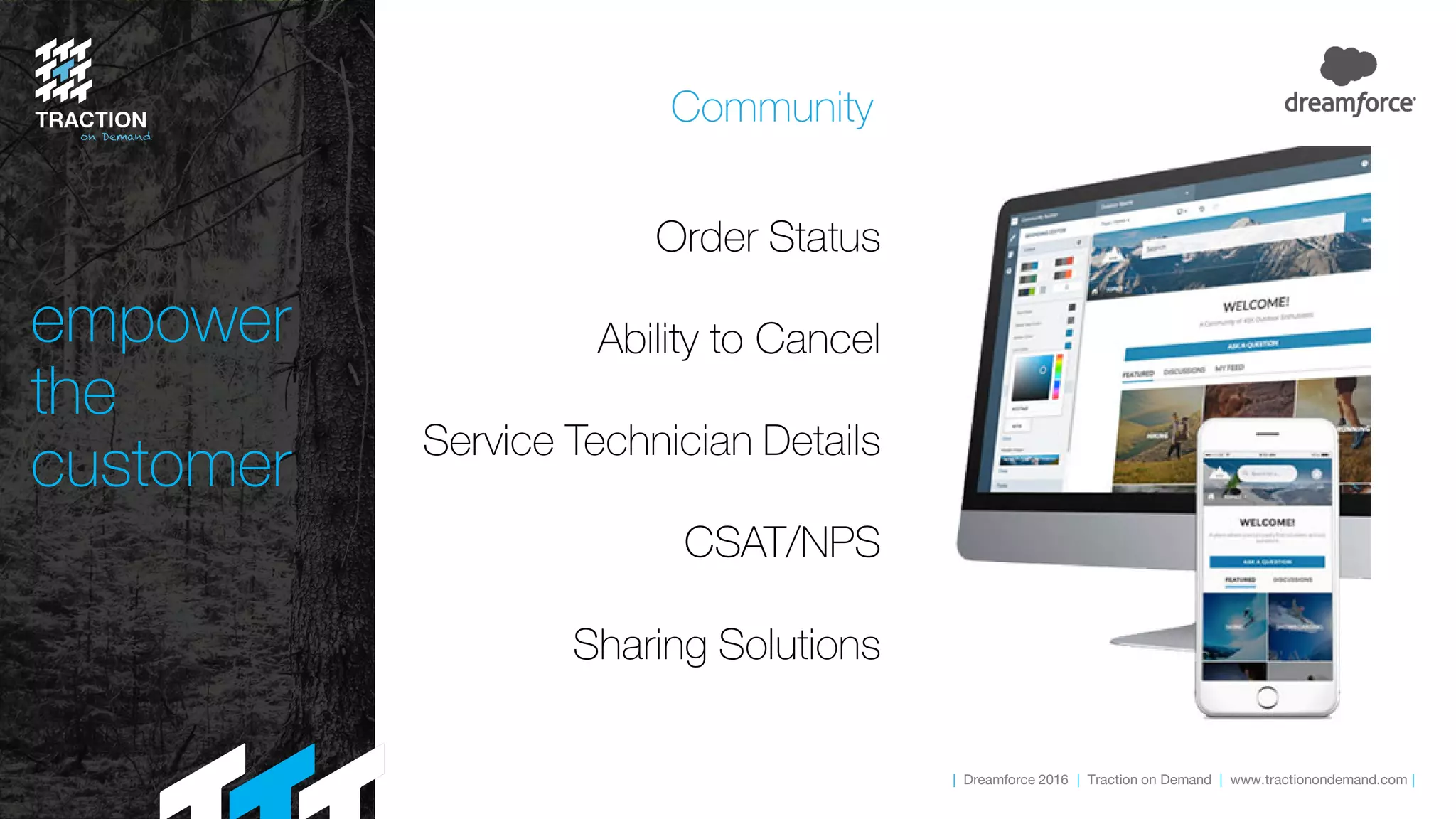 | Dreamforce 2016 | Traction on Demand | www.tractionondemand.com |
empower
the
customer
Order Status
Ability to Cancel
Service Technician Details
CSAT/NPS
Sharing Solutions
Community
 