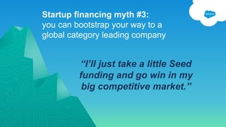 Startup financing myth #3:
you can bootstrap your way to a
global category leading company
11
“I’ll just take a little Seed
funding and go win in my
big competitive market.”
 