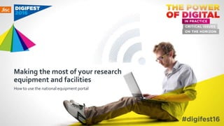 Making the most of your research
equipment and facilities
How to use the national equipment portal
 
