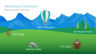 Welcome to Trailhead!
​Moscone West, First Floor
CIO Lodge
IoT Cabin
Admin Meadow
Startup Valley
Developer Forest
 
