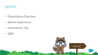 Agenda
• Dreamforce Overview
• Admin Experience
• Dreamforce Tips
• Q&A
Let’s Go!
 