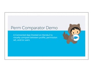 Perm Comparator Demo
A Connected App (hosted on Heroku) to
visually compare between proﬁle, permission
set, and/or users
 