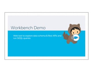Workbench Demo
Web tool to explore data schema & Rest APIs and
run SOQL queries
 