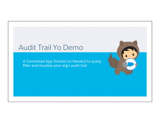 Audit Trail Yo Demo
A Connected App (hosted on Heroku) to query,
ﬁlter and visualize your org’s audit trail
 
