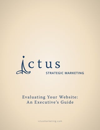 Evaluating Your Website:
An Executive’s Guide
i c t u s m a r k e t i n g . c o m
 