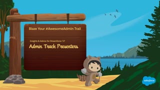 Admin Track Presenters
Insights & Advice for Dreamforce ’17
Blaze Your #AwesomeAdmin Trail
 