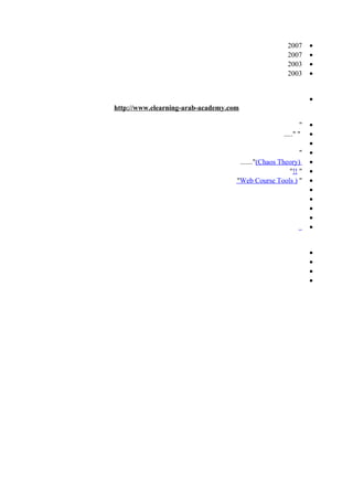 •2007
•2007
•2003
•2003
•
http://www.elearning-arab-academy.com
•"
•"....."
•
•"
•)Chaos Theory(......."
•"!!"
•")Web Course Tools"
•
•
•
•
•
•
•
•
•
 