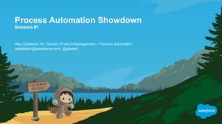 Process Automation Showdown
Session #1
aedelstein@salesforce.com, @alexed1
Alex Edelstein, Sr. Director Product Management – Process Automation
 
